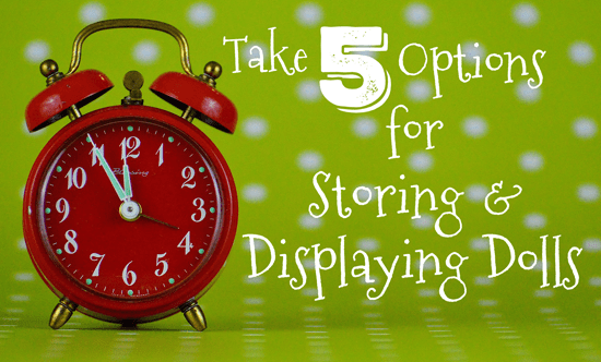 Take 5: Options for Storing & Displaying Dolls