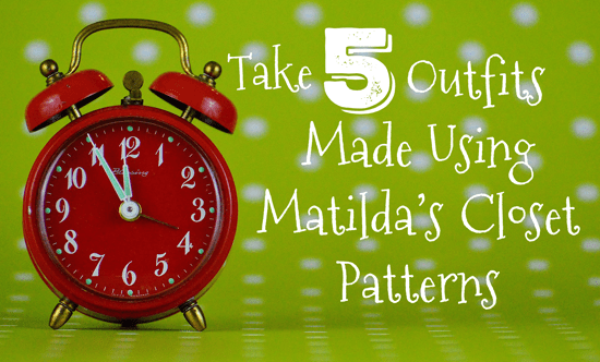 Take 5: Made Using Matilda’s Closet Patterns