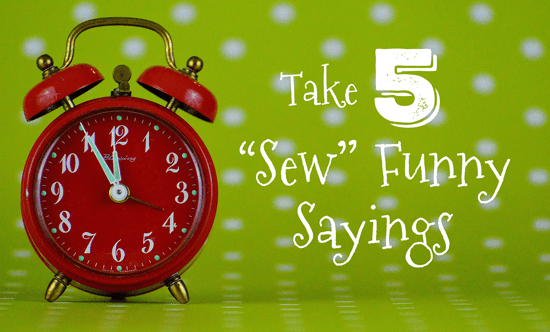 Take 5: “Sew” Funny Sayings to Brighten Your Day