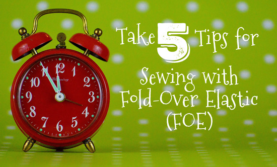 Take 5: Tips for Sewing with Fold-Over Elastic (FOE)